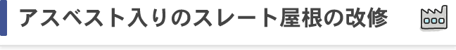アスベスト入りのスレート屋根の改修