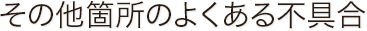 その他箇所のよくある不具合