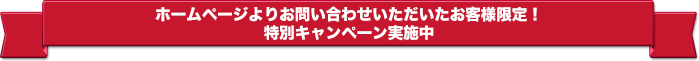 ホームページよりお問い合わせいただいたお客様限定！ 特別キャンペーン実施中